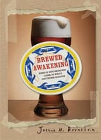 Brewed Awakening: Behind The Beers And Brewers Leading The World’S Craft Brewing Revolution