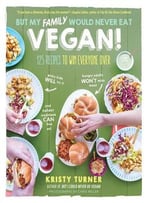 But My Family Would Never Eat Vegan!: 125 Recipes To Win Everyone Over