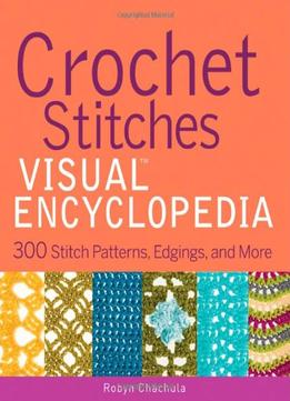 Crochet Stitches Visual Encyclopedia: 300 Stitch Patterns, Edgings, And More