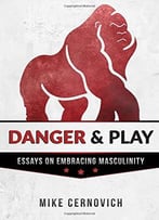 Danger & Play: Essays On Embracing Masculinity