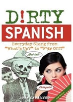 Dirty Spanish: Everyday Slang From What’S Up? To F*%# Off! (2nd Edition)