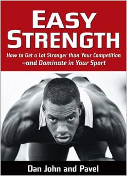 Easy Strength: How To Get A Lot Stronger Than Your Competition-And Dominate In Your Sport