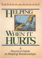 Helping When It Hurts: A Practical Guide To Helping Relationships