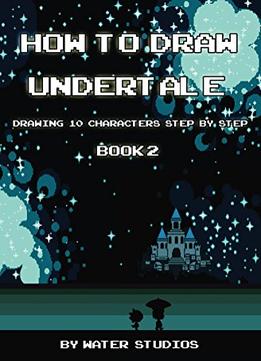 How To Draw Undertale: Drawing 10 Characters Step By Step Book 2