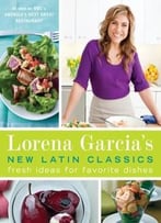 Lorena Garcia’S New Latin Classics: Fresh Ideas For Favorite Dishes