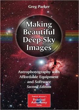 Making Beautiful Deep-Sky Images: Astrophotography With Affordable Equipment And Software, 2Nd Edition