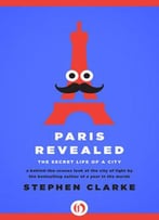 Paris Revealed: The Secret Life Of A City