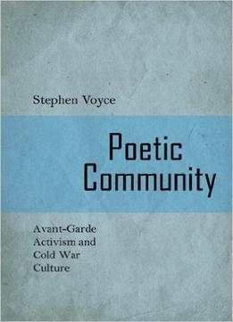 Poetic Community: Avant-Garde Activism And Cold War Culture
