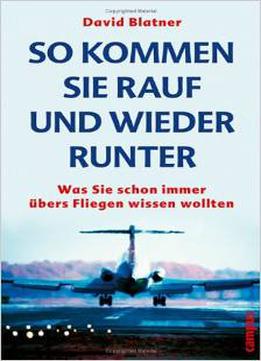 So Kommen Sie Rauf Und Wieder Runter: Was Sie Schon Immer Übers Fliegen Wissen Wollten Von David Blatner