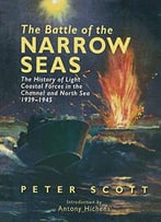 The Battle Of The Narrow Seas: The History Of Light Coastal Forces In The Channel And North Sea 1939-1945