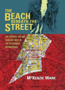 The Beach Beneath The Street: The Everyday Life And Glorious Times Of The Situationist International