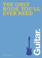 The Only Book You’Ll Ever Need: Guitar