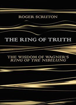 The Ring Of Truth: The Wisdom Of Wagner’S Ring Of The Nibelung
