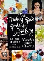 The Thinking Girl’S Guide To Drinking: (Cocktails Without Regrets)