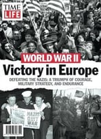 Time-Life World War Ii: Victory In Europe: Defeating The Nazis: A Triumph Of Courage, Military Strategy, And Endurance