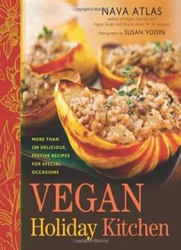 Vegan Holiday Kitchen: More Than 200 Delicious, Festive Recipes For Special Occasions
