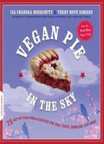 Vegan Pie In The Sky: 75 Out-Of-This-World Recipes For Pies, Tarts, Cobblers, And More