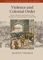 Violence And Colonial Order: Police, Workers And Protest In The European Colonial Empires