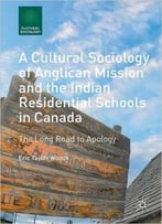 A Cultural Sociology Of Anglican Mission And The Indian Residential Schools In Canada: The Long Road To Apology