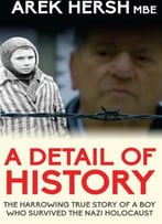 A Detail Of History: The Harrowing True Story Of A Boy Who Survived The Nazi Holocaust