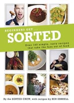 Beginners Get . . . Sorted: Over 140 Simple, Tasty Recipes That Take The Fuss Out Of Food