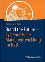 Brand The Future: Systematische Markenentwicklung Im B2b