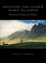 Bringing The Sacred Down To Earth: Adventures In Comparative Religion