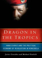 Dragon In The Tropics: Hugo Chavez And The Political Economy Of Revolution In Venezuela