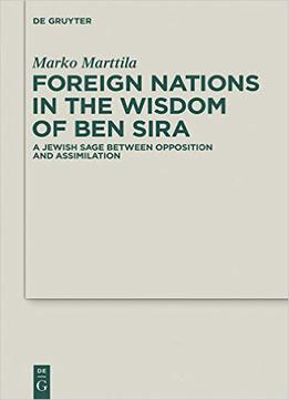 Foreign Nations In The Wisdom Of Ben Sira: A Jewish Sage Between Opposition And Assimilation (deuterocanonical And Cognate Lite