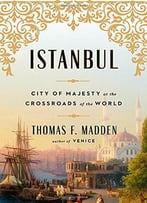 Istanbul: City Of Majesty At The Crossroads Of The World