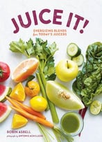 Juice It!: Energizing Blends For Today's Juicers