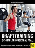 Krafttraining - Schneller Muskelaufbau: Anatomie - Trainingslehre - Ernährung - Motivation
