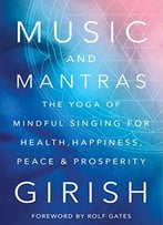 Music And Mantras: The Yoga Of Mindful Singing For Health, Happiness, Peace & Prosperity