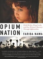 Opium Nation: Child Brides, Drug Lords, And One Woman's Journey Through Afghanistan