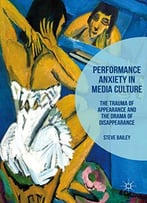 Performance Anxiety In Media Culture: The Trauma Of Appearance And The Drama Of Disappearance