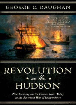 Revolution On The Hudson: New York City And The Hudson River Valley In The American War Of Independence