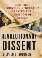 Revolutionary Dissent: How The Founding Generation Created The Freedom Of Speech