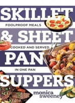 Skillet & Sheet Pan Suppers: Foolproof Meals, Cooked And Served In One Pan