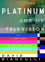 The Platinum Age Of Television: From I Love Lucy To The Walking Dead, How Tv Became Terrific