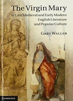 The Virgin Mary In Late Medieval And Early Modern English Literature And Popular Culture