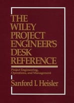 The Wiley Project Engineer's Desk Reference: Project Engineering, Operations, And Management