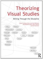 Theorizing Visual Studies: Writing Through The Discipline