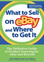 What To Sell On Ebay And Where To Get It: The Definitive Guide To Product Sourcing For Ebay And Beyond