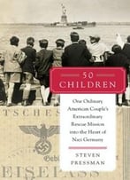 50 Children: One Ordinary American Couple's Extraordinary Rescue Mission Into The Heart Of Nazi Germany
