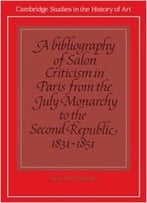 A Bibliography Of Salon Criticism In Paris From The July Monarchy To The Second Republic, 1831-1851: Volume 2