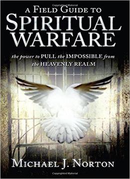 A Field Guide To Spiritual Warfare:power To Pull The Impossible