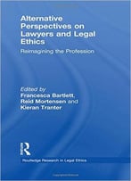 Alternative Perspectives On Lawyers And Legal Ethics: Reimagining The Profession