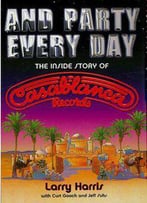 And Party Every Day: The Inside Story Of Casablanca Records