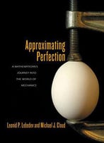 Approximating Perfection: A Mathematician's Journey Into The World Of Mechanics