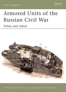 Armored Units Of The Russian Civil War: White And Allied (new Vanguard 83)